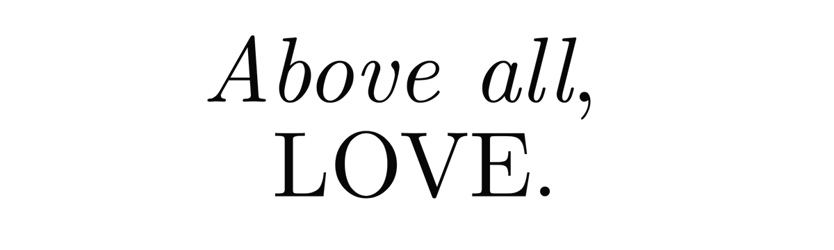 Above all, LOVE
